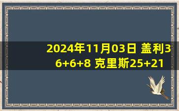 2024年11月03日 盖利36+6+8 克里斯25+21 蒋浩然19分 山东送江苏开局10连败